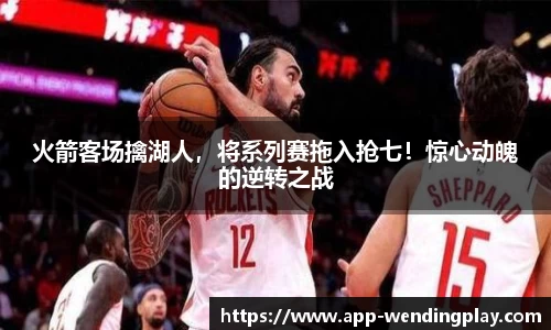 火箭客场擒湖人，将系列赛拖入抢七！惊心动魄的逆转之战