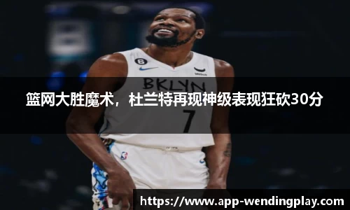 篮网大胜魔术，杜兰特再现神级表现狂砍30分