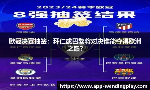 欧冠决赛抽签：拜仁或巴黎将对决谁能夺得欧洲之巅？