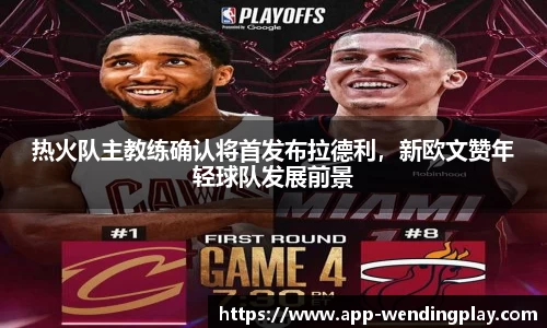 热火队主教练确认将首发布拉德利，新欧文赞年轻球队发展前景