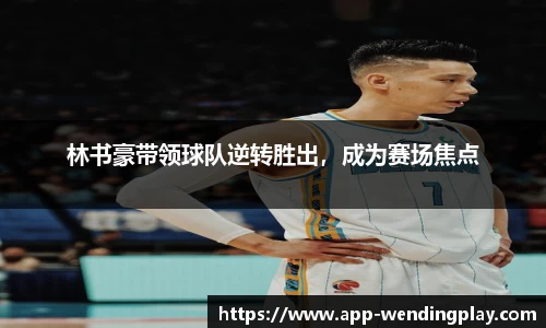 林书豪带领球队逆转胜出，成为赛场焦点