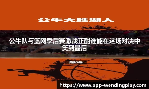 公牛队与篮网季后赛激战正酣谁能在这场对决中笑到最后