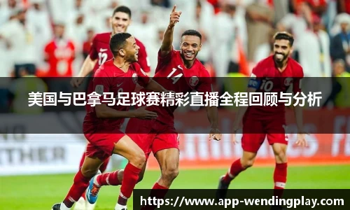 美国与巴拿马足球赛精彩直播全程回顾与分析