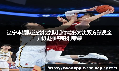 辽宁本钢队迎战北京队期待精彩对决双方球员全力以赴争夺胜利荣耀
