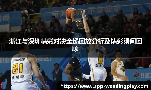 浙江与深圳精彩对决全场回放分析及精彩瞬间回顾