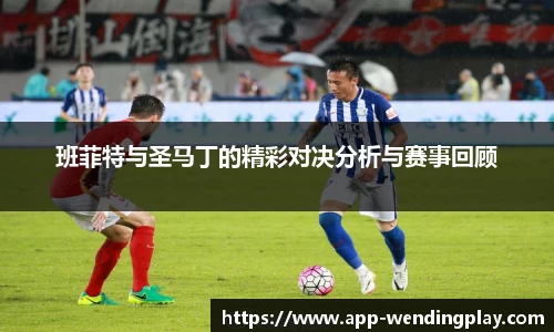 班菲特与圣马丁的精彩对决分析与赛事回顾