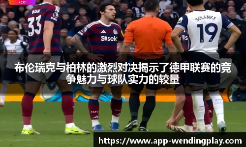 布伦瑞克与柏林的激烈对决揭示了德甲联赛的竞争魅力与球队实力的较量