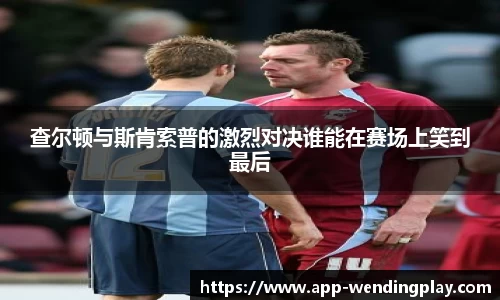 查尔顿与斯肯索普的激烈对决谁能在赛场上笑到最后