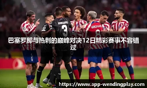 巴塞罗那与热刺的巅峰对决12日精彩赛事不容错过