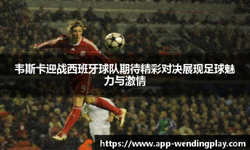 韦斯卡迎战西班牙球队期待精彩对决展现足球魅力与激情
