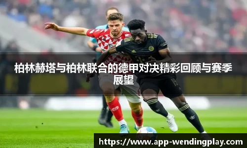 柏林赫塔与柏林联合的德甲对决精彩回顾与赛季展望