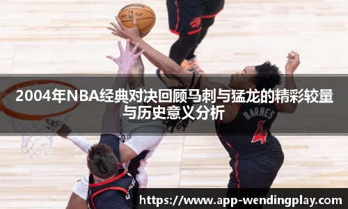 2004年NBA经典对决回顾马刺与猛龙的精彩较量与历史意义分析