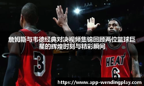 詹姆斯与韦德经典对决视频集锦回顾两位篮球巨星的辉煌时刻与精彩瞬间
