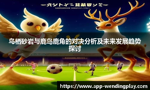 鸟栖砂岩与鹿岛鹿角的对决分析及未来发展趋势探讨