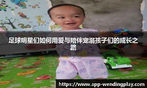 足球明星们如何用爱与陪伴宠溺孩子们的成长之路