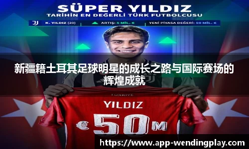 新疆籍土耳其足球明星的成长之路与国际赛场的辉煌成就