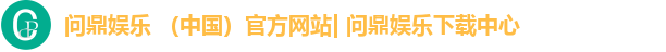 问鼎娱乐 (中国)官方网站| 问鼎娱乐下载中心 问鼎娱乐 (中国)官方网站| 问鼎娱乐下载中心